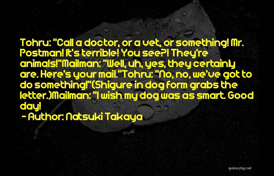 Natsuki Takaya Quotes: Tohru: Call A Doctor, Or A Vet, Or Something! Mr. Postman! It's Terrible! You See?! They're Animals!mailman: Well, Uh, Yes,