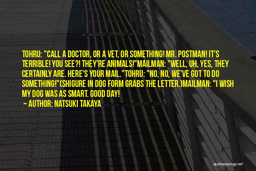 Natsuki Takaya Quotes: Tohru: Call A Doctor, Or A Vet, Or Something! Mr. Postman! It's Terrible! You See?! They're Animals!mailman: Well, Uh, Yes,