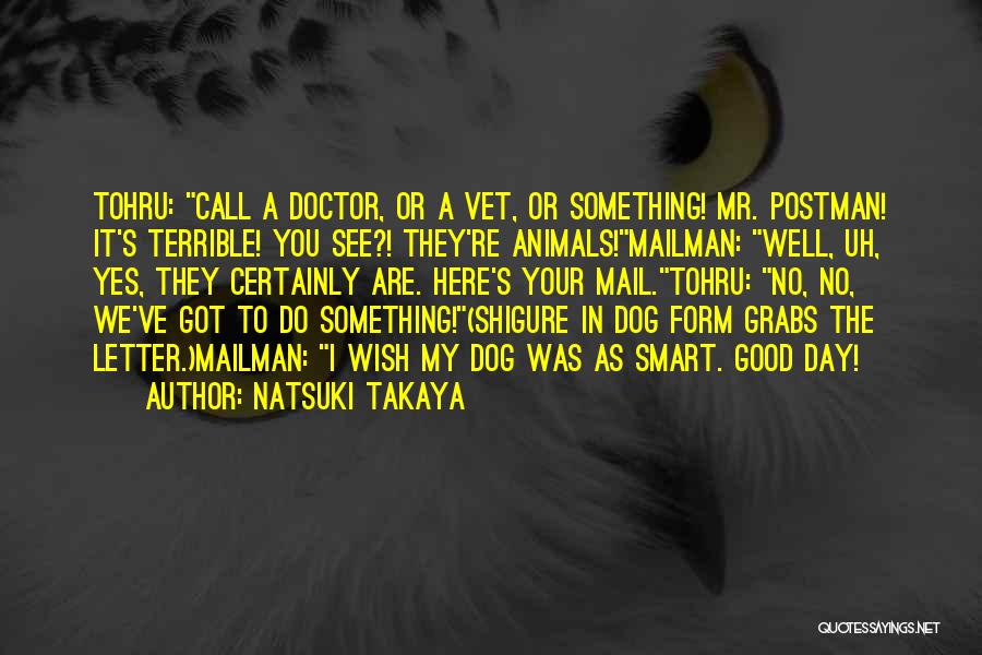 Natsuki Takaya Quotes: Tohru: Call A Doctor, Or A Vet, Or Something! Mr. Postman! It's Terrible! You See?! They're Animals!mailman: Well, Uh, Yes,