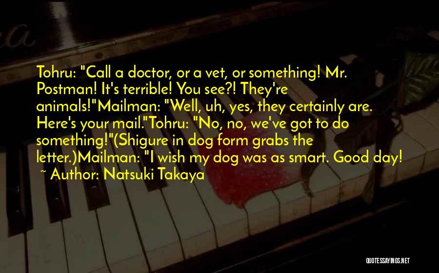 Natsuki Takaya Quotes: Tohru: Call A Doctor, Or A Vet, Or Something! Mr. Postman! It's Terrible! You See?! They're Animals!mailman: Well, Uh, Yes,