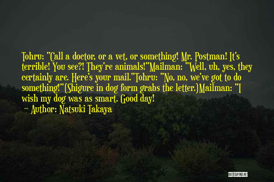 Natsuki Takaya Quotes: Tohru: Call A Doctor, Or A Vet, Or Something! Mr. Postman! It's Terrible! You See?! They're Animals!mailman: Well, Uh, Yes,