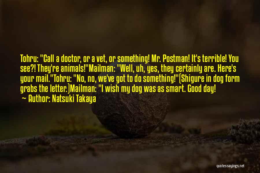 Natsuki Takaya Quotes: Tohru: Call A Doctor, Or A Vet, Or Something! Mr. Postman! It's Terrible! You See?! They're Animals!mailman: Well, Uh, Yes,