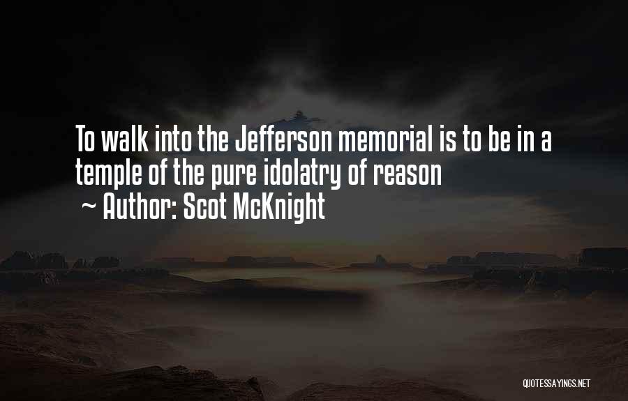 Scot McKnight Quotes: To Walk Into The Jefferson Memorial Is To Be In A Temple Of The Pure Idolatry Of Reason