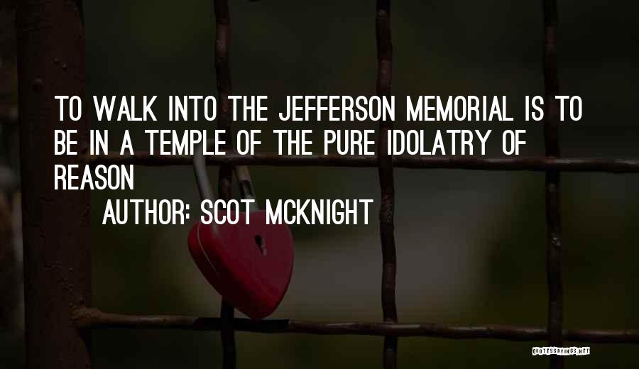 Scot McKnight Quotes: To Walk Into The Jefferson Memorial Is To Be In A Temple Of The Pure Idolatry Of Reason