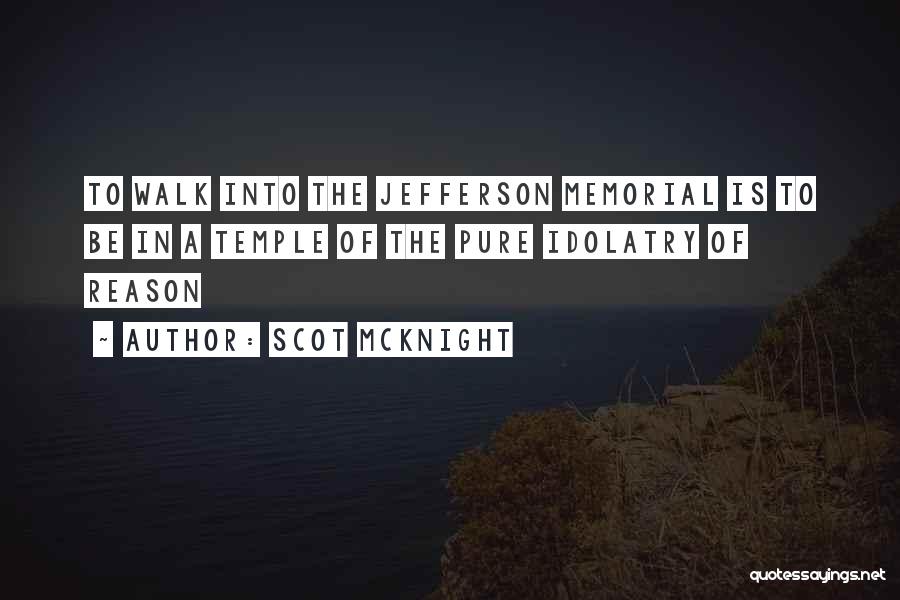 Scot McKnight Quotes: To Walk Into The Jefferson Memorial Is To Be In A Temple Of The Pure Idolatry Of Reason