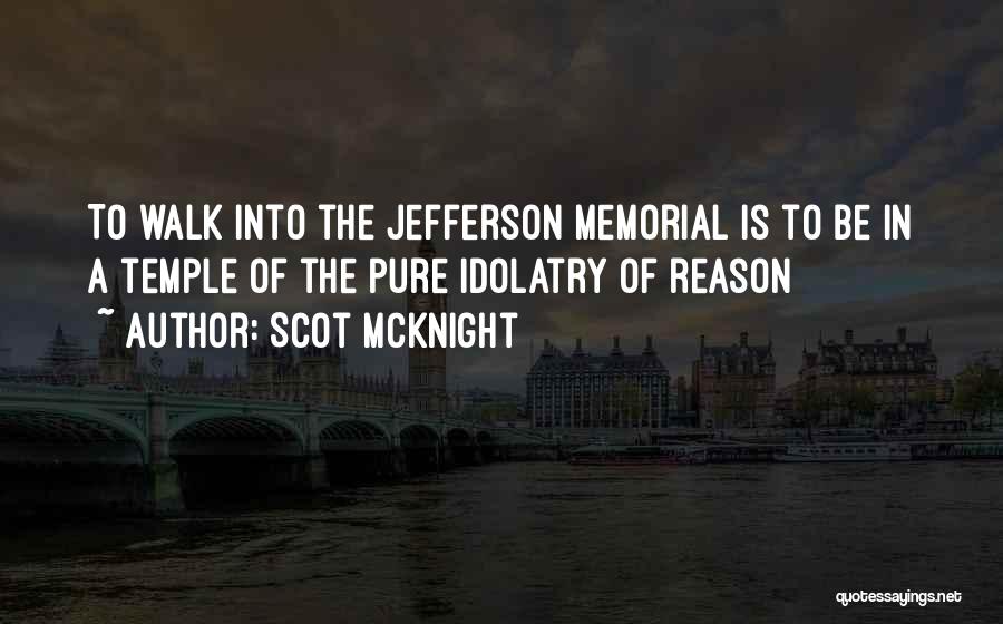Scot McKnight Quotes: To Walk Into The Jefferson Memorial Is To Be In A Temple Of The Pure Idolatry Of Reason
