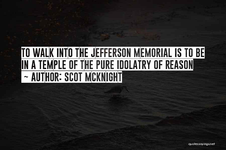 Scot McKnight Quotes: To Walk Into The Jefferson Memorial Is To Be In A Temple Of The Pure Idolatry Of Reason