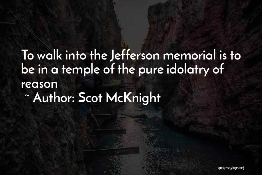 Scot McKnight Quotes: To Walk Into The Jefferson Memorial Is To Be In A Temple Of The Pure Idolatry Of Reason