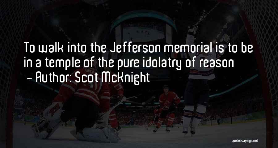 Scot McKnight Quotes: To Walk Into The Jefferson Memorial Is To Be In A Temple Of The Pure Idolatry Of Reason