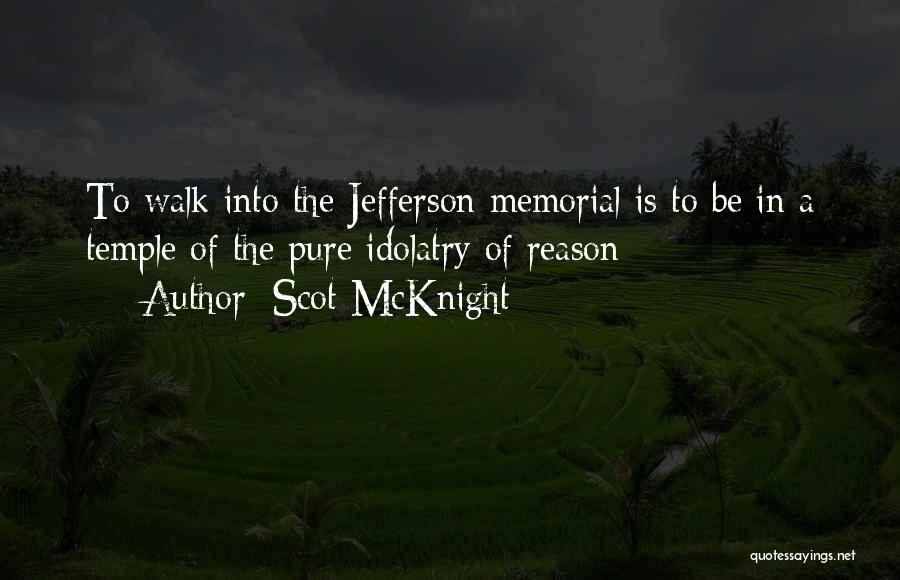 Scot McKnight Quotes: To Walk Into The Jefferson Memorial Is To Be In A Temple Of The Pure Idolatry Of Reason