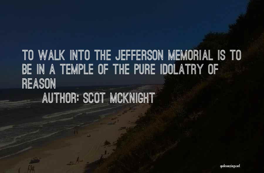 Scot McKnight Quotes: To Walk Into The Jefferson Memorial Is To Be In A Temple Of The Pure Idolatry Of Reason