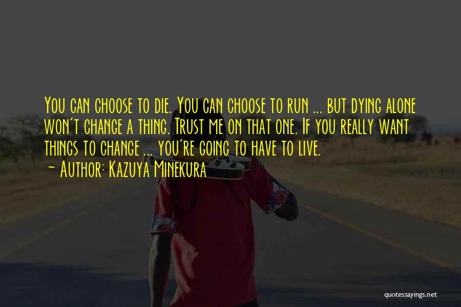 Kazuya Minekura Quotes: You Can Choose To Die. You Can Choose To Run ... But Dying Alone Won't Change A Thing. Trust Me