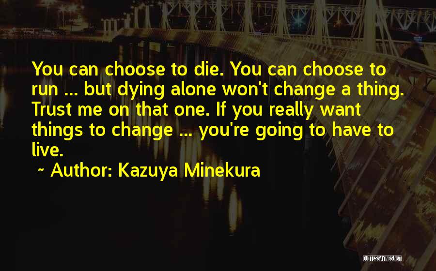 Kazuya Minekura Quotes: You Can Choose To Die. You Can Choose To Run ... But Dying Alone Won't Change A Thing. Trust Me