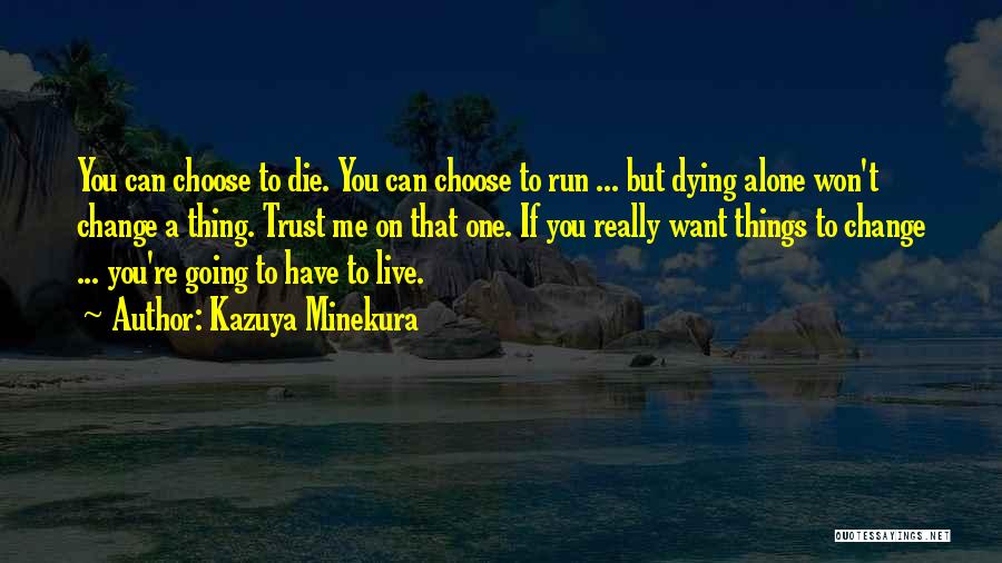 Kazuya Minekura Quotes: You Can Choose To Die. You Can Choose To Run ... But Dying Alone Won't Change A Thing. Trust Me