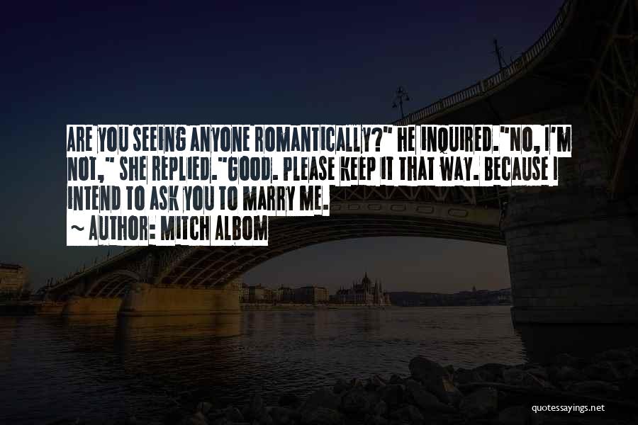 Mitch Albom Quotes: Are You Seeing Anyone Romantically? He Inquired.no, I'm Not, She Replied.good. Please Keep It That Way. Because I Intend To