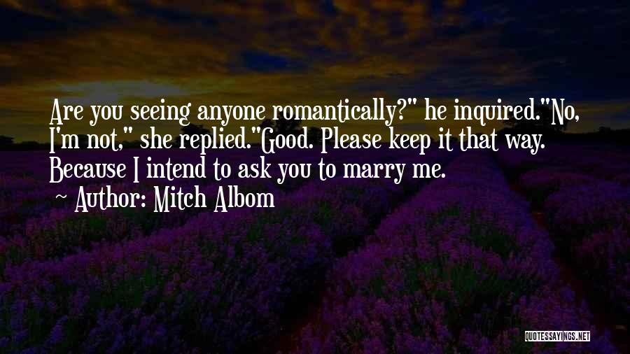 Mitch Albom Quotes: Are You Seeing Anyone Romantically? He Inquired.no, I'm Not, She Replied.good. Please Keep It That Way. Because I Intend To