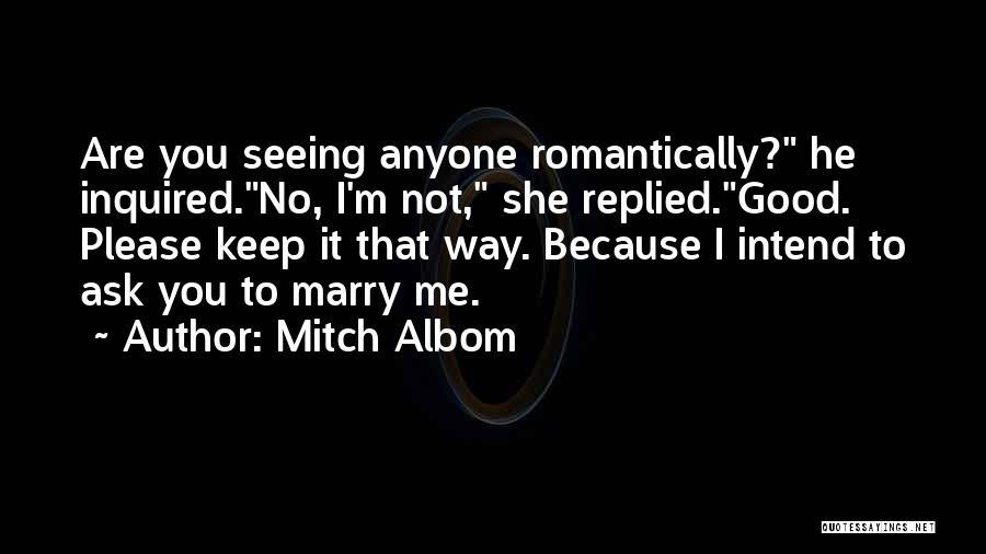 Mitch Albom Quotes: Are You Seeing Anyone Romantically? He Inquired.no, I'm Not, She Replied.good. Please Keep It That Way. Because I Intend To