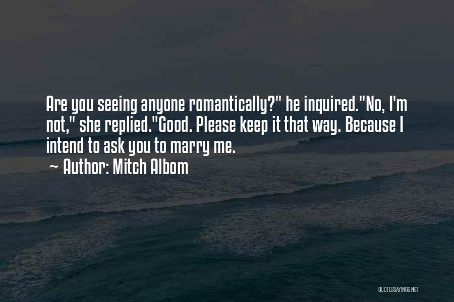 Mitch Albom Quotes: Are You Seeing Anyone Romantically? He Inquired.no, I'm Not, She Replied.good. Please Keep It That Way. Because I Intend To