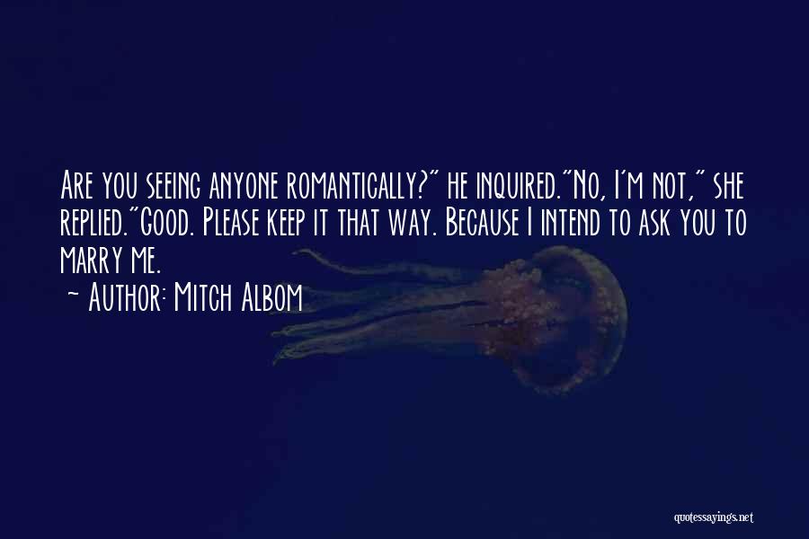 Mitch Albom Quotes: Are You Seeing Anyone Romantically? He Inquired.no, I'm Not, She Replied.good. Please Keep It That Way. Because I Intend To