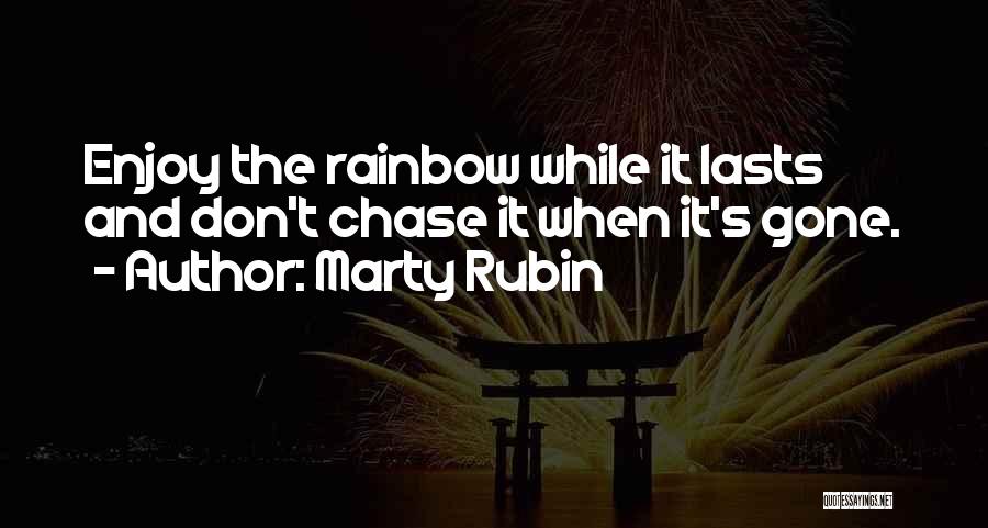 Marty Rubin Quotes: Enjoy The Rainbow While It Lasts And Don't Chase It When It's Gone.