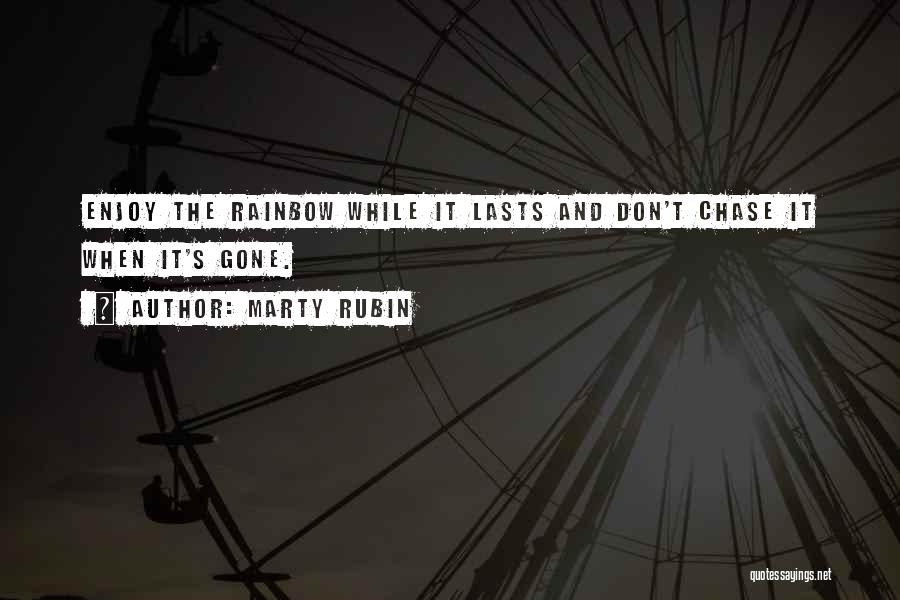 Marty Rubin Quotes: Enjoy The Rainbow While It Lasts And Don't Chase It When It's Gone.