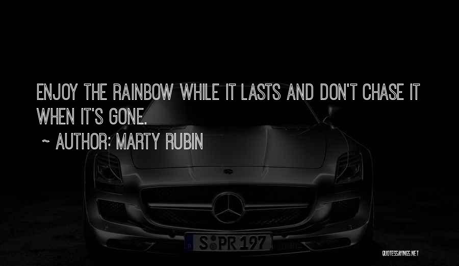 Marty Rubin Quotes: Enjoy The Rainbow While It Lasts And Don't Chase It When It's Gone.