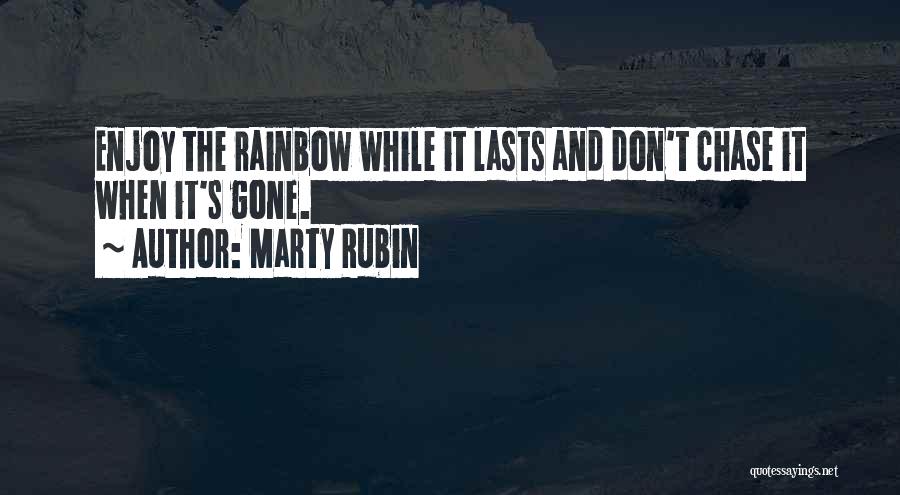 Marty Rubin Quotes: Enjoy The Rainbow While It Lasts And Don't Chase It When It's Gone.
