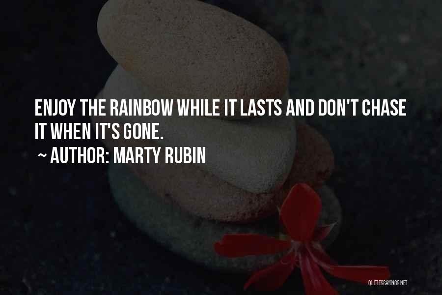 Marty Rubin Quotes: Enjoy The Rainbow While It Lasts And Don't Chase It When It's Gone.