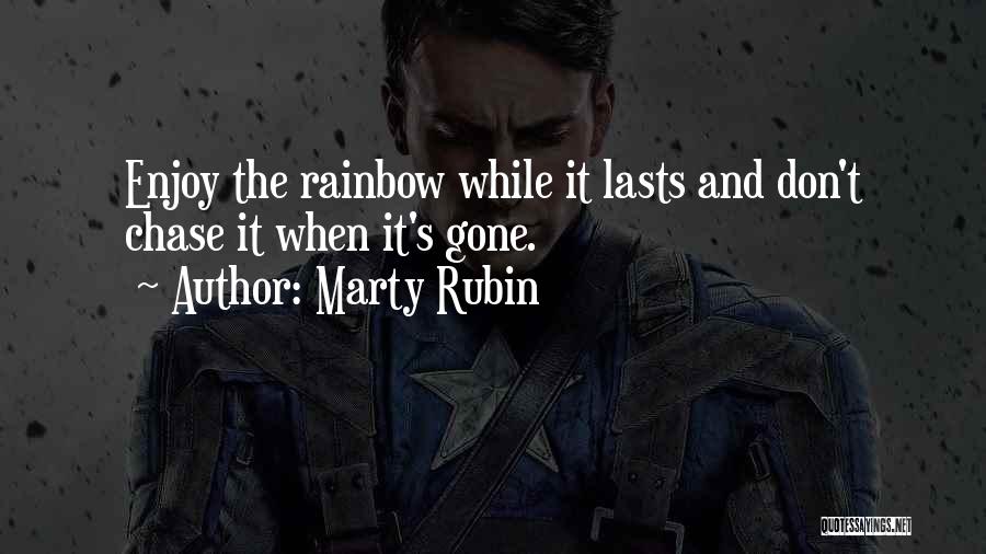 Marty Rubin Quotes: Enjoy The Rainbow While It Lasts And Don't Chase It When It's Gone.