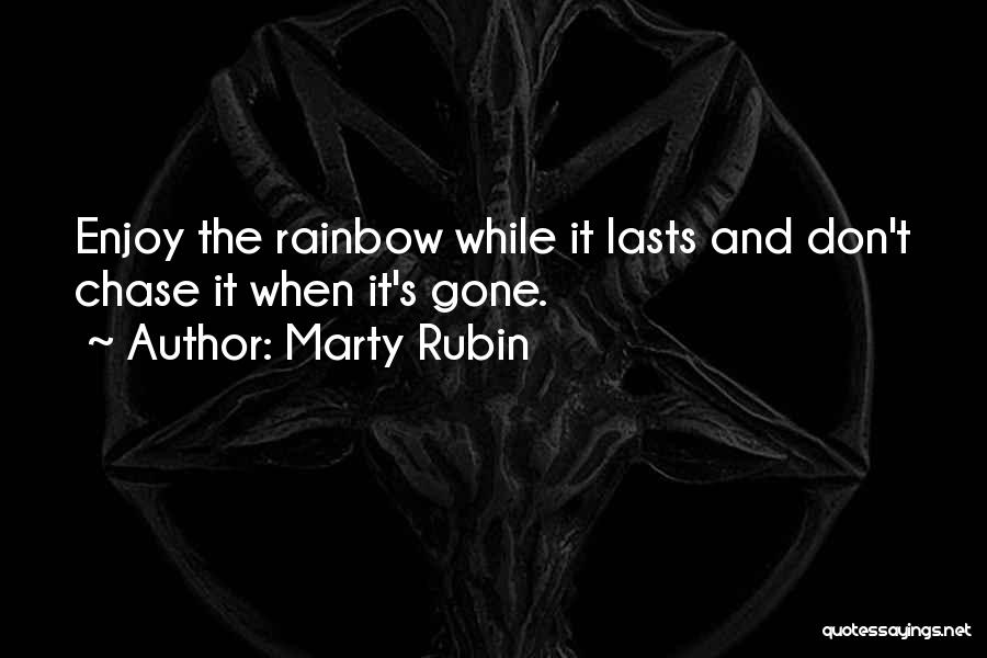 Marty Rubin Quotes: Enjoy The Rainbow While It Lasts And Don't Chase It When It's Gone.