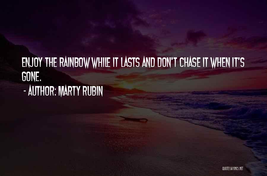 Marty Rubin Quotes: Enjoy The Rainbow While It Lasts And Don't Chase It When It's Gone.