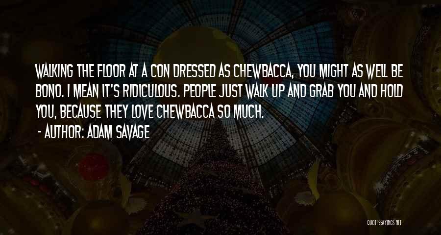 Adam Savage Quotes: Walking The Floor At A Con Dressed As Chewbacca, You Might As Well Be Bono. I Mean It's Ridiculous. People