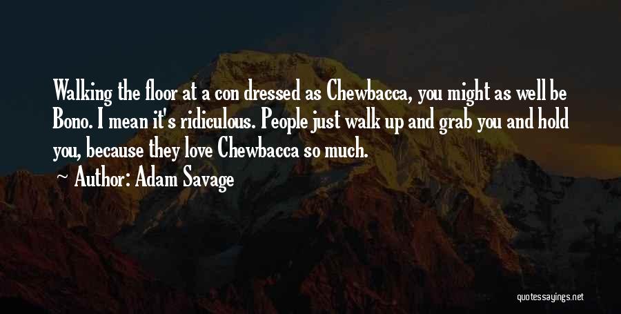 Adam Savage Quotes: Walking The Floor At A Con Dressed As Chewbacca, You Might As Well Be Bono. I Mean It's Ridiculous. People