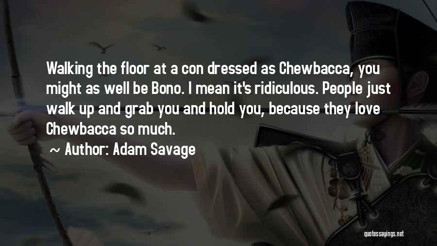 Adam Savage Quotes: Walking The Floor At A Con Dressed As Chewbacca, You Might As Well Be Bono. I Mean It's Ridiculous. People