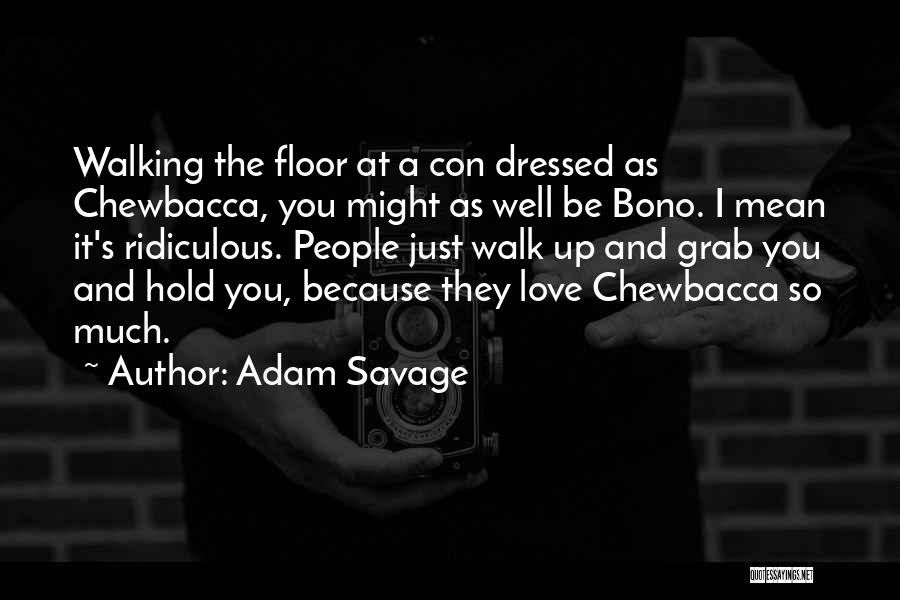 Adam Savage Quotes: Walking The Floor At A Con Dressed As Chewbacca, You Might As Well Be Bono. I Mean It's Ridiculous. People