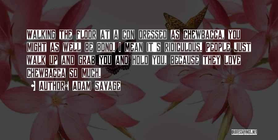 Adam Savage Quotes: Walking The Floor At A Con Dressed As Chewbacca, You Might As Well Be Bono. I Mean It's Ridiculous. People