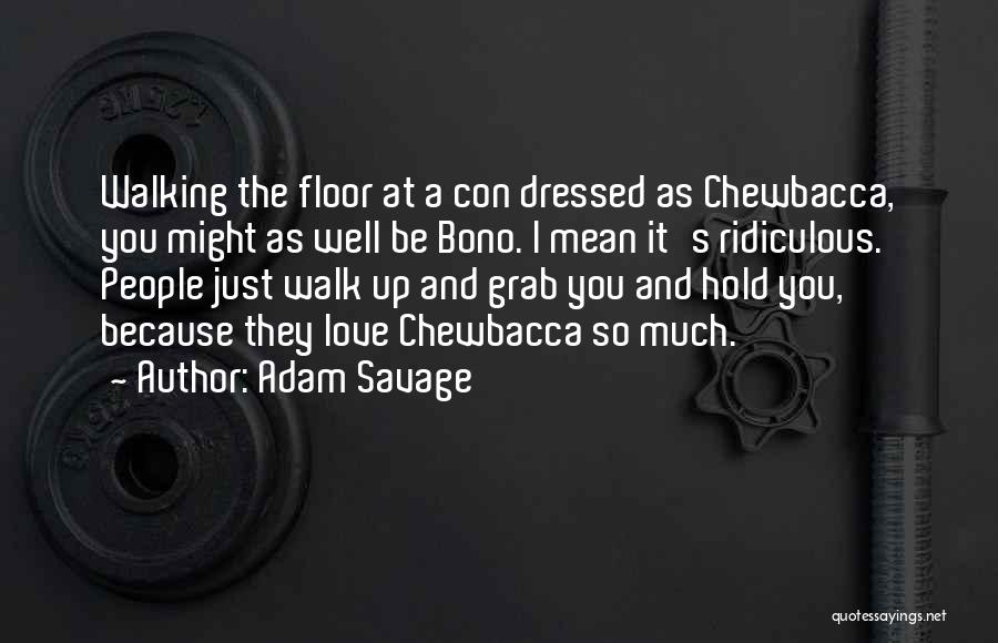 Adam Savage Quotes: Walking The Floor At A Con Dressed As Chewbacca, You Might As Well Be Bono. I Mean It's Ridiculous. People