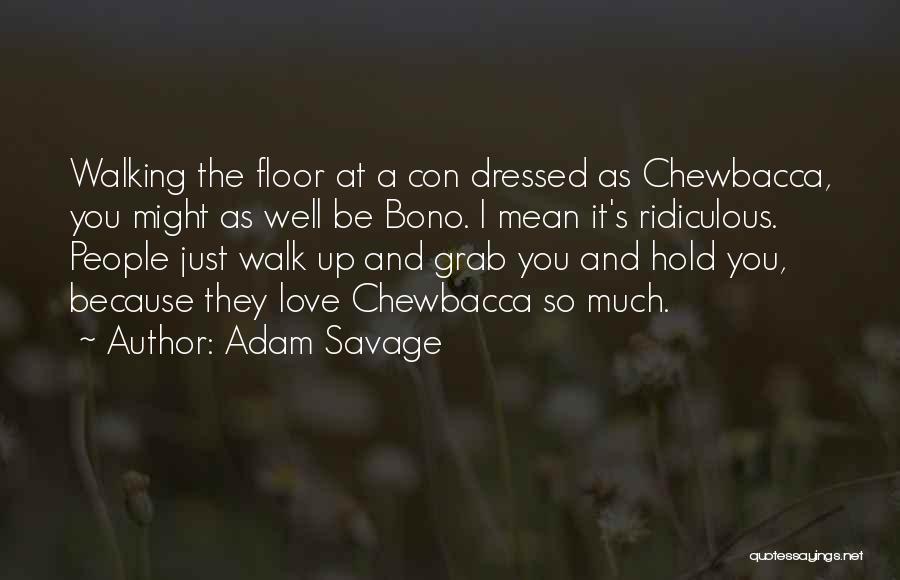 Adam Savage Quotes: Walking The Floor At A Con Dressed As Chewbacca, You Might As Well Be Bono. I Mean It's Ridiculous. People