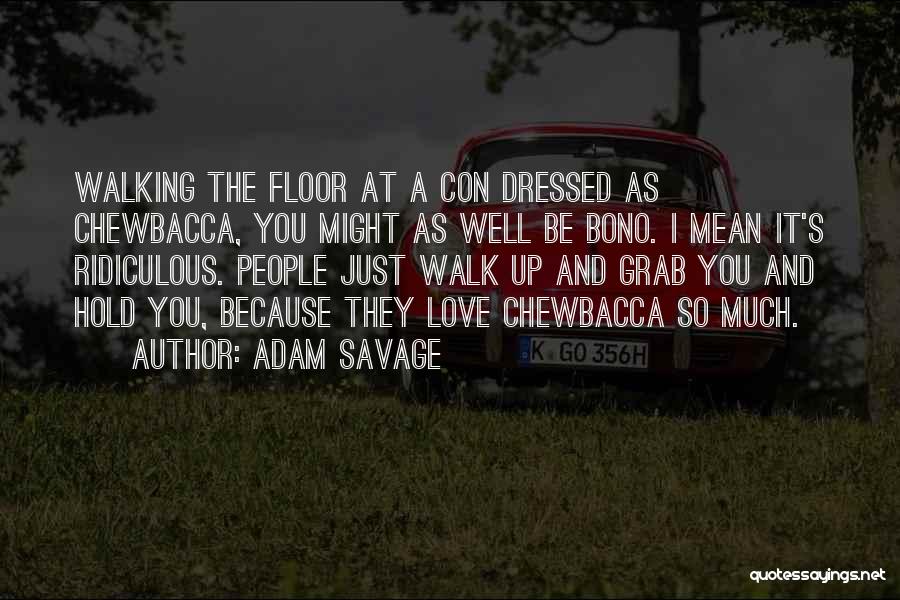 Adam Savage Quotes: Walking The Floor At A Con Dressed As Chewbacca, You Might As Well Be Bono. I Mean It's Ridiculous. People