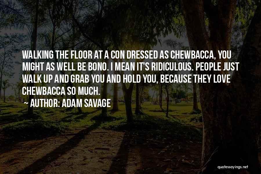 Adam Savage Quotes: Walking The Floor At A Con Dressed As Chewbacca, You Might As Well Be Bono. I Mean It's Ridiculous. People