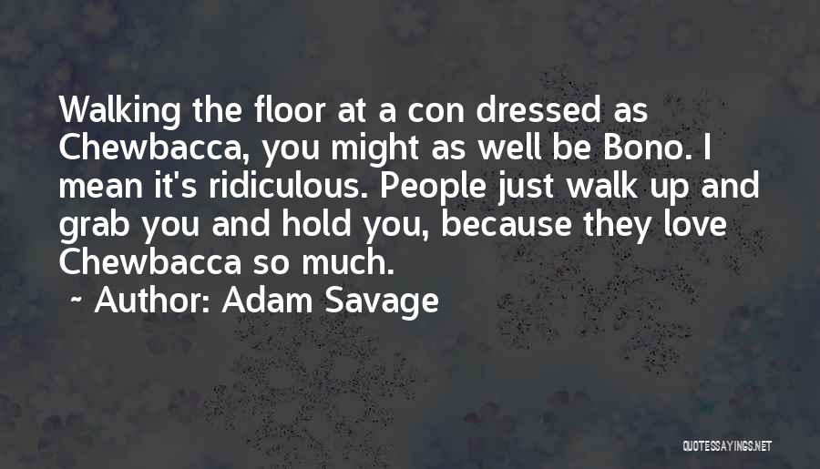 Adam Savage Quotes: Walking The Floor At A Con Dressed As Chewbacca, You Might As Well Be Bono. I Mean It's Ridiculous. People