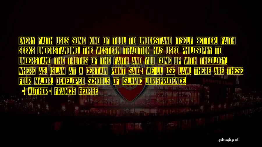 Francis George Quotes: Every Faith Uses Some Kind Of Tool To Understand Itself Better. Faith Seeks Understanding. The Western Tradition Has Used Philosophy
