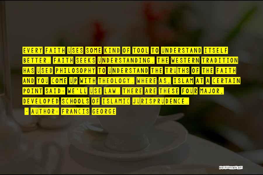 Francis George Quotes: Every Faith Uses Some Kind Of Tool To Understand Itself Better. Faith Seeks Understanding. The Western Tradition Has Used Philosophy