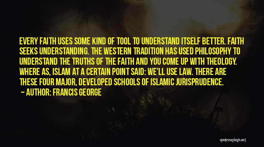 Francis George Quotes: Every Faith Uses Some Kind Of Tool To Understand Itself Better. Faith Seeks Understanding. The Western Tradition Has Used Philosophy