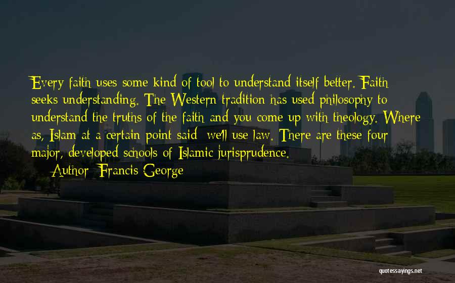 Francis George Quotes: Every Faith Uses Some Kind Of Tool To Understand Itself Better. Faith Seeks Understanding. The Western Tradition Has Used Philosophy