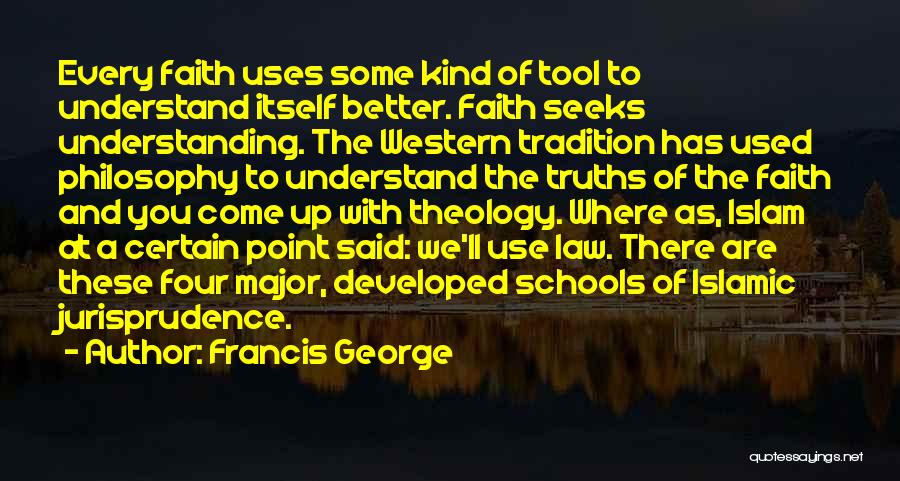 Francis George Quotes: Every Faith Uses Some Kind Of Tool To Understand Itself Better. Faith Seeks Understanding. The Western Tradition Has Used Philosophy