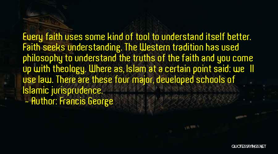 Francis George Quotes: Every Faith Uses Some Kind Of Tool To Understand Itself Better. Faith Seeks Understanding. The Western Tradition Has Used Philosophy