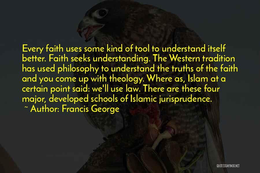 Francis George Quotes: Every Faith Uses Some Kind Of Tool To Understand Itself Better. Faith Seeks Understanding. The Western Tradition Has Used Philosophy
