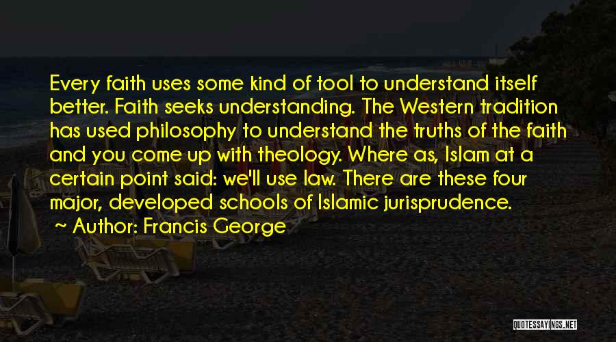 Francis George Quotes: Every Faith Uses Some Kind Of Tool To Understand Itself Better. Faith Seeks Understanding. The Western Tradition Has Used Philosophy