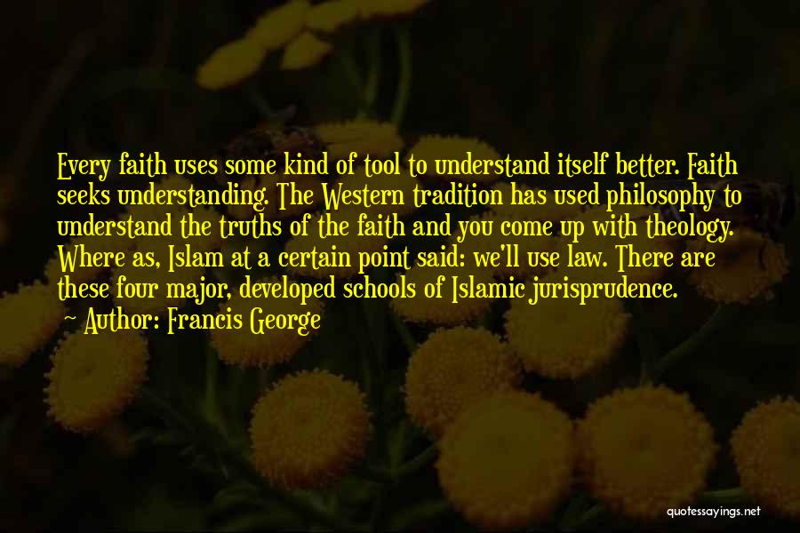 Francis George Quotes: Every Faith Uses Some Kind Of Tool To Understand Itself Better. Faith Seeks Understanding. The Western Tradition Has Used Philosophy